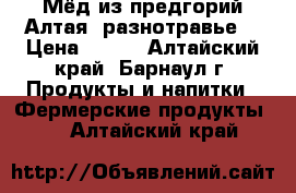 Мёд из предгорий Алтая (разнотравье) › Цена ­ 350 - Алтайский край, Барнаул г. Продукты и напитки » Фермерские продукты   . Алтайский край